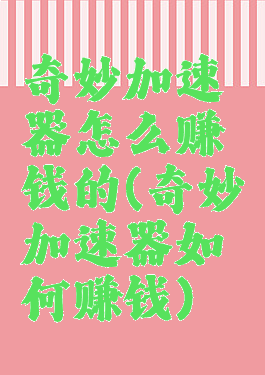 奇妙加速器怎么赚钱的(奇妙加速器如何赚钱)