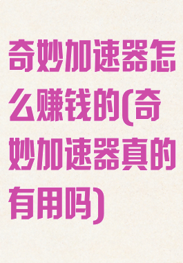 奇妙加速器怎么赚钱的(奇妙加速器真的有用吗)
