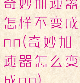 奇妙加速器怎样不变成nn(奇妙加速器怎么变成nn)