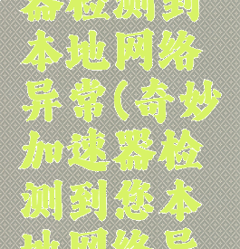 奇妙加速器检测到本地网络异常(奇妙加速器检测到您本地网络异常)