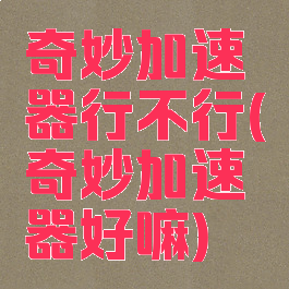 奇妙加速器行不行(奇妙加速器好嘛)