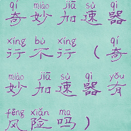 奇妙加速器行不行(奇妙加速器有风险吗)