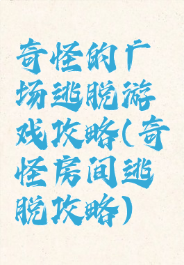 奇怪的广场逃脱游戏攻略(奇怪房间逃脱攻略)