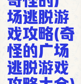 奇怪的广场逃脱游戏攻略(奇怪的广场逃脱游戏攻略大全)