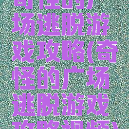 奇怪的广场逃脱游戏攻略(奇怪的广场逃脱游戏攻略视频)