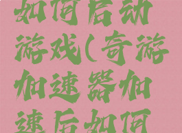 奇游加速器加速后如何启动游戏(奇游加速器加速后如何启动游戏功能)