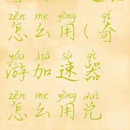 奇游加速器怎么用(奇游加速器怎么用兑换码)