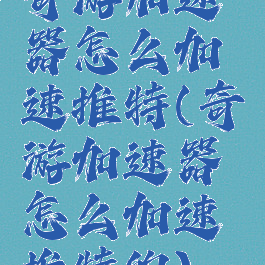 奇游加速器怎么加速推特(奇游加速器怎么加速推特的)