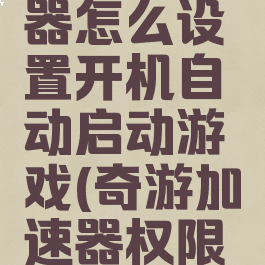 奇游加速器怎么设置开机自动启动游戏(奇游加速器权限怎么设置)