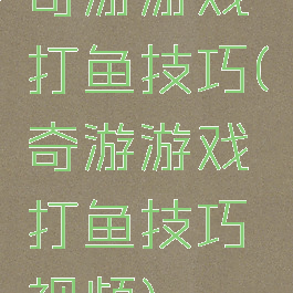 奇游游戏打鱼技巧(奇游游戏打鱼技巧视频)