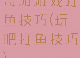 奇游游戏打鱼技巧(玩吧打鱼技巧)