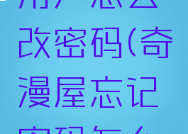 奇漫屋里用户怎么改密码(奇漫屋忘记密码怎么办)