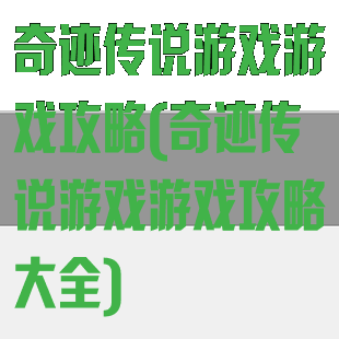 奇迹传说游戏游戏攻略(奇迹传说游戏游戏攻略大全)