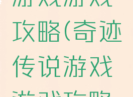 奇迹传说游戏游戏攻略(奇迹传说游戏游戏攻略视频)