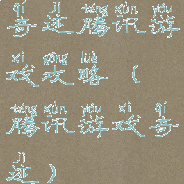 奇迹腾讯游戏攻略(腾讯游戏奇迹)