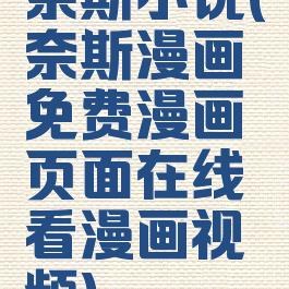 奈斯小说(奈斯漫画免费漫画页面在线看漫画视频)