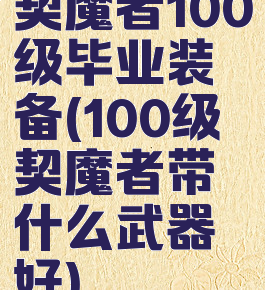 契魔者100级毕业装备(100级契魔者带什么武器好)