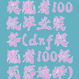 契魔者100级毕业装备(dnf契魔者100级武器选择)