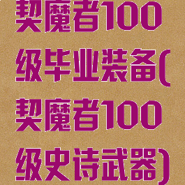 契魔者100级毕业装备(契魔者100级史诗武器)