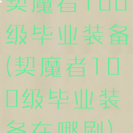 契魔者100级毕业装备(契魔者100级毕业装备在哪刷)