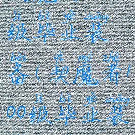 契魔者100级毕业装备(契魔者100级毕业装备推荐)