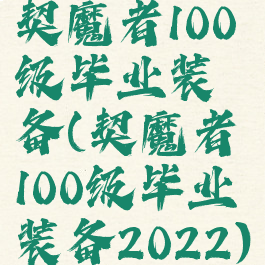 契魔者100级毕业装备(契魔者100级毕业装备2022)