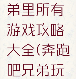 奔跑吧兄弟里所有游戏攻略大全(奔跑吧兄弟玩法)