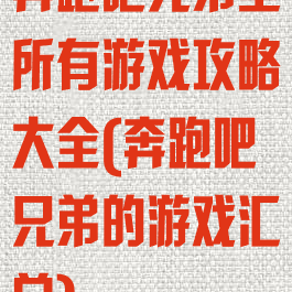 奔跑吧兄弟里所有游戏攻略大全(奔跑吧兄弟的游戏汇总)