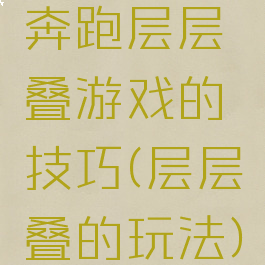 奔跑层层叠游戏的技巧(层层叠的玩法)