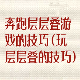 奔跑层层叠游戏的技巧(玩层层叠的技巧)