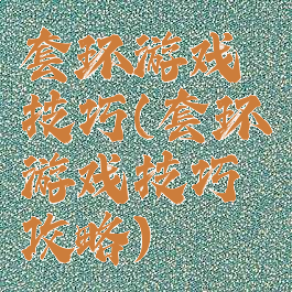 套环游戏技巧(套环游戏技巧攻略)