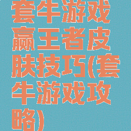 套牛游戏赢王者皮肤技巧(套牛游戏攻略)