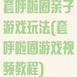 套呼啦圈亲子游戏玩法(套呼啦圈游戏视频教程)