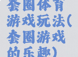 套圈体育游戏玩法(套圈游戏的乐趣)