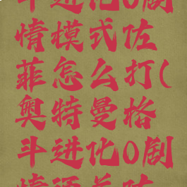 奥特曼格斗进化0剧情模式佐菲怎么打(奥特曼格斗进化0剧情通关佐菲)