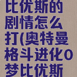 奥特曼格斗进化0梦比优斯的剧情怎么打(奥特曼格斗进化0梦比优斯剧情模式怎么过)