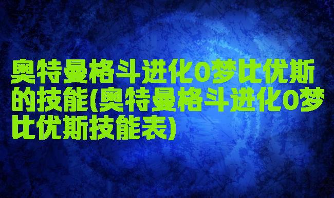 奥特曼格斗进化0梦比优斯的技能(奥特曼格斗进化0梦比优斯技能表)