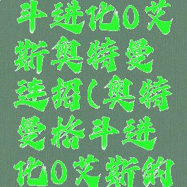 奥特曼格斗进化0艾斯奥特曼连招(奥特曼格斗进化0艾斯的连招)