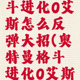 奥特曼格斗进化0艾斯怎么反弹大招(奥特曼格斗进化0艾斯中招攻略)