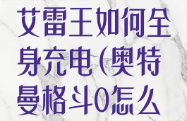 奥特曼格斗0艾雷王如何全身充电(奥特曼格斗0怎么得艾雷王)