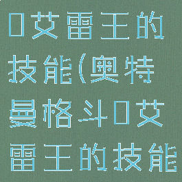 奥特曼格斗0艾雷王的技能(奥特曼格斗0艾雷王的技能是什么)