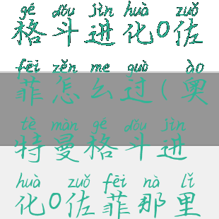奥特曼游戏格斗进化0佐菲怎么过(奥特曼格斗进化0佐菲那里怎么过)