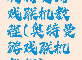 奥特曼游戏联机教程(奥特曼游戏联机教程)