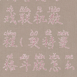 奥特曼游戏联机教程(奥特曼格斗版怎么联机)