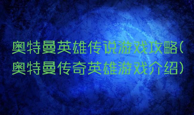 奥特曼英雄传说游戏攻略(奥特曼传奇英雄游戏介绍)