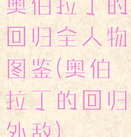 奥伯拉丁的回归全人物图鉴(奥伯拉丁的回归外敌)