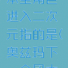 奥兹玛团本里角色进入二次元指的是(奥兹玛下一个团本是谁)