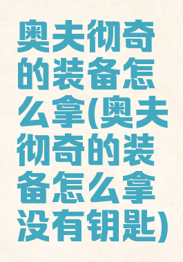 奥夫彻奇的装备怎么拿(奥夫彻奇的装备怎么拿没有钥匙)