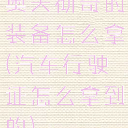 奥夫彻奇的装备怎么拿(汽车行驶证怎么拿到的)