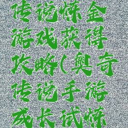 奥奇传说传说炼金游戏获得攻略(奥奇传说手游成长试炼攻略)